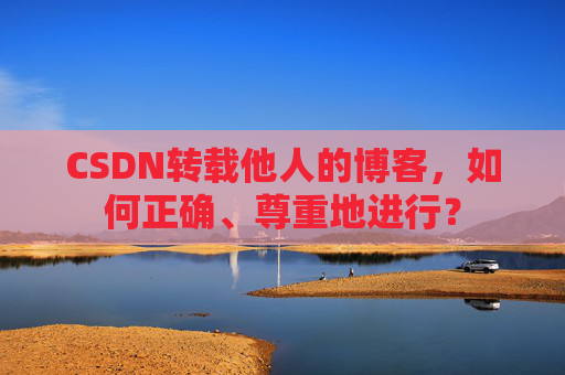 CSDN转载他人的博客，如何正确、尊重地进行？